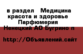  в раздел : Медицина, красота и здоровье » Парфюмерия . Ненецкий АО,Бугрино п.